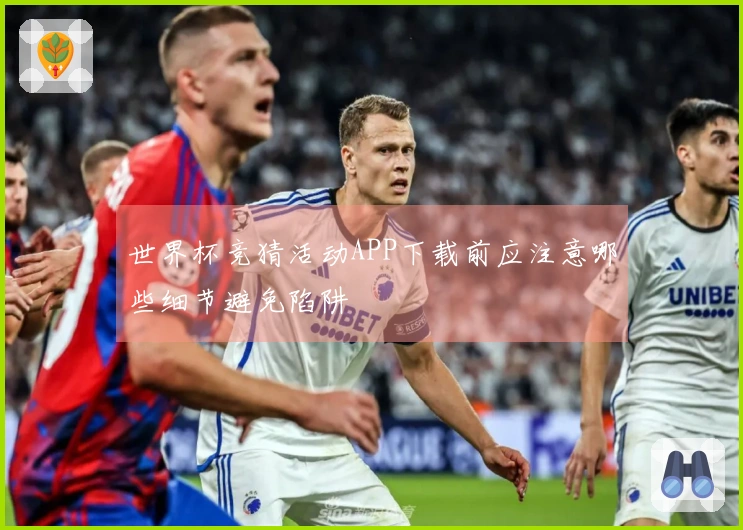 世界杯竞猜活动APP下载前应注意哪些细节避免陷阱