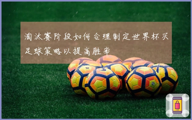 淘汰赛阶段如何合理制定世界杯买足球策略以提高胜率
