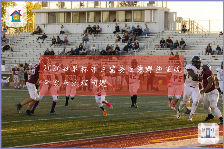2026世界杯开户需要注意哪些正规平台和流程问题