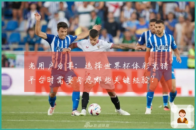 老用户分享：选择世界杯体彩竞猜平台时需要考虑哪些关键经验？