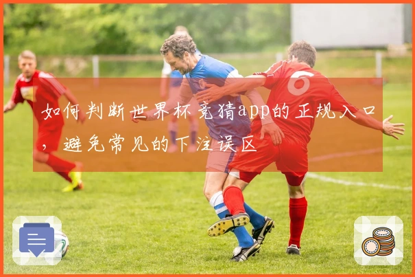 如何判断世界杯竞猜app的正规入口，避免常见的下注误区