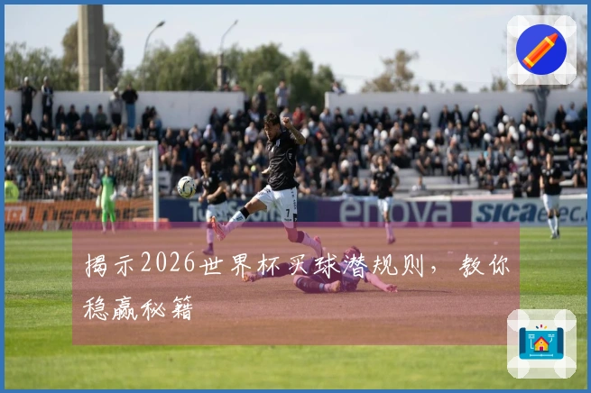揭示2026世界杯买球潜规则，教你稳赢秘籍