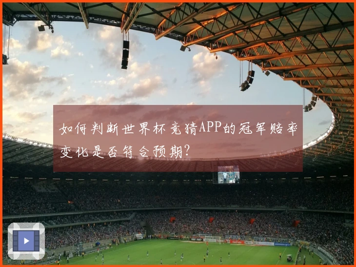 如何判断世界杯竞猜APP的冠军赔率变化是否符合预期？