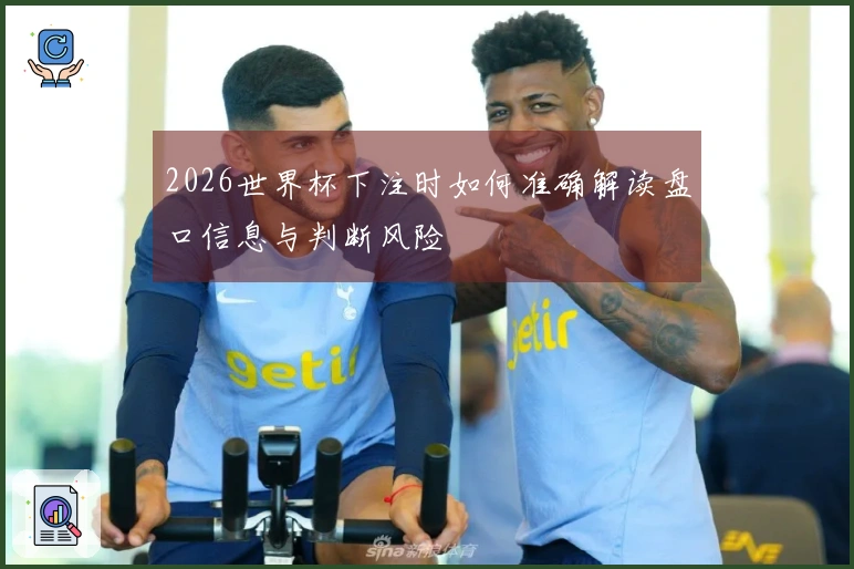2026世界杯下注时如何准确解读盘口信息与判断风险