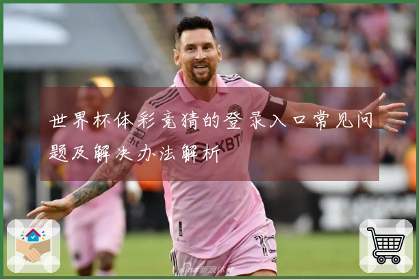 世界杯体彩竞猜的登录入口常见问题及解决办法解析