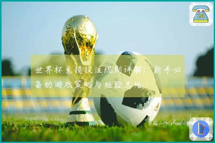 世界杯竞猜投注规则详解：新手必备的游戏策略与经验总结
