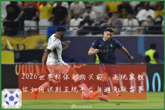 2026世界杯体彩购买前，老玩家教你如何识别正规平台与避免踩雷事项