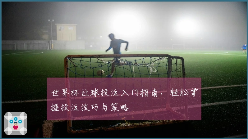 世界杯让球投注入门指南，轻松掌握投注技巧与策略