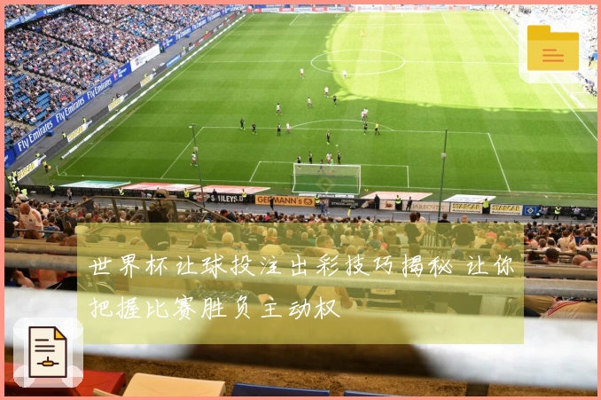 世界杯让球投注出彩技巧揭秘 让你把握比赛胜负主动权