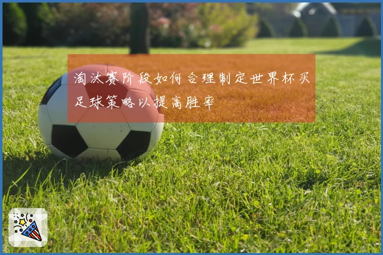淘汰赛阶段如何合理制定世界杯买足球策略以提高胜率