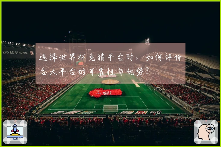 选择世界杯竞猜平台时，如何评价各大平台的可靠性与优势？
