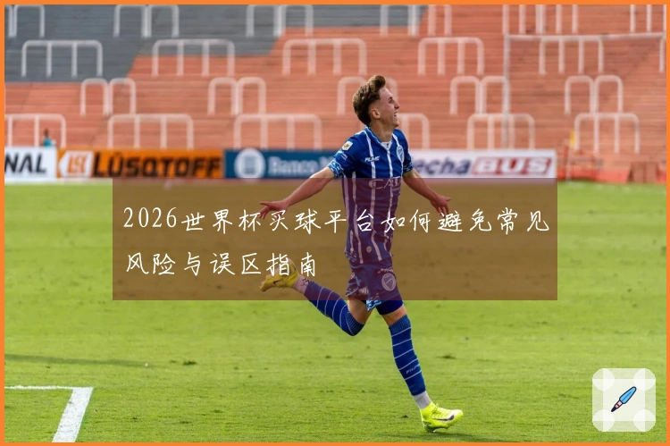 2026世界杯买球平台如何避免常见风险与误区指南