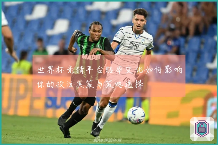 世界杯竞猜平台赔率变化如何影响你的投注决策与策略选择