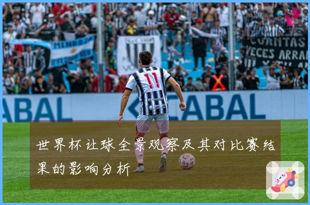 世界杯让球全景观察及其对比赛结果的影响分析