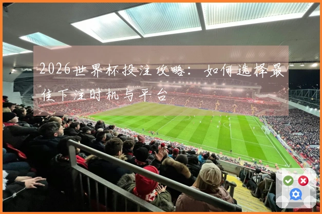2026世界杯投注攻略：如何选择最佳下注时机与平台