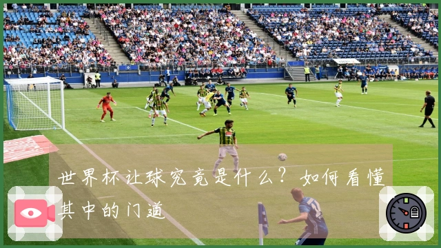 世界杯让球究竟是什么？如何看懂其中的门道