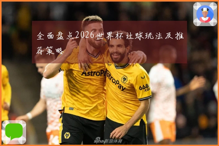 全面盘点2026世界杯让球玩法及推荐策略