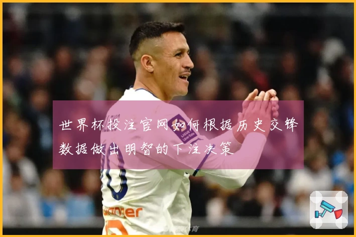 世界杯投注官网如何根据历史交锋数据做出明智的下注决策