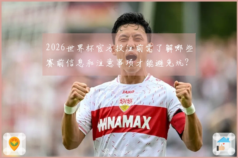2026世界杯官方投注前需了解哪些赛前信息和注意事项才能避免坑？