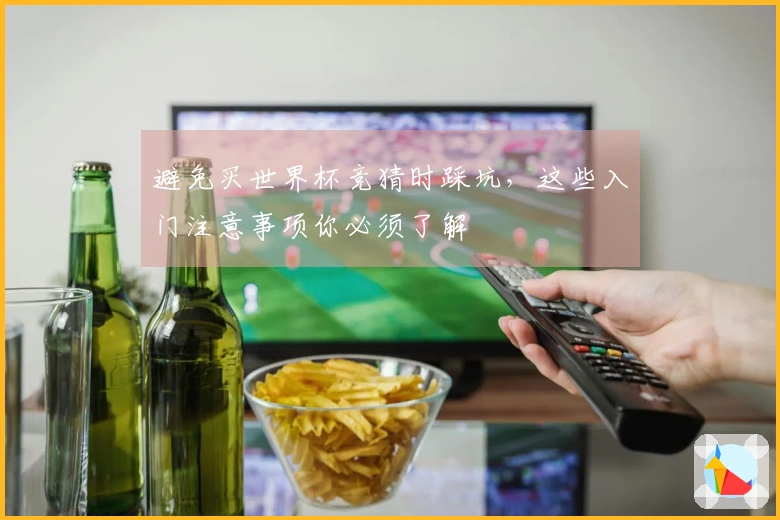 避免买世界杯竞猜时踩坑，这些入门注意事项你必须了解