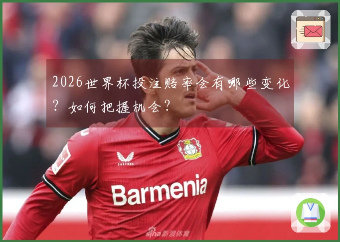 2026世界杯投注赔率会有哪些变化？如何把握机会？