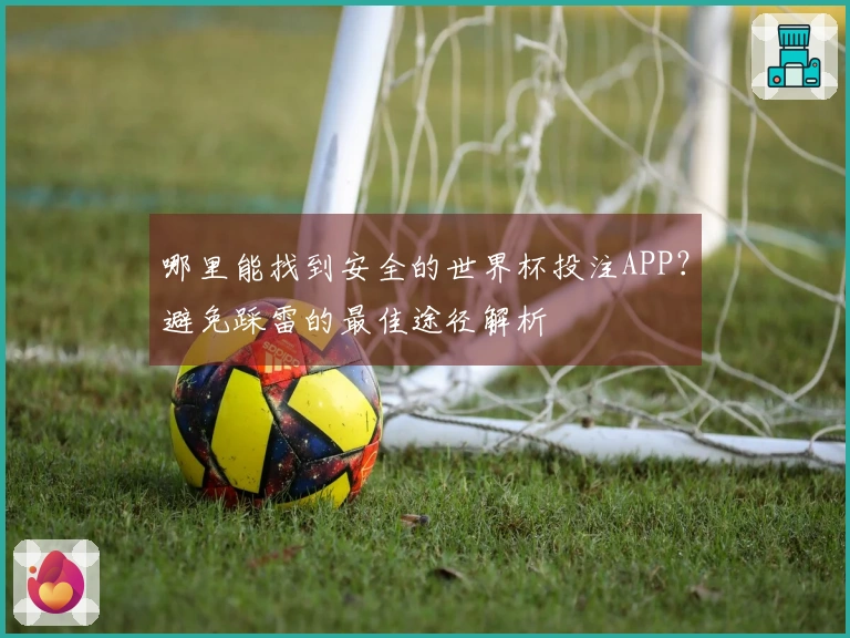 哪里能找到安全的世界杯投注APP？避免踩雷的最佳途径解析