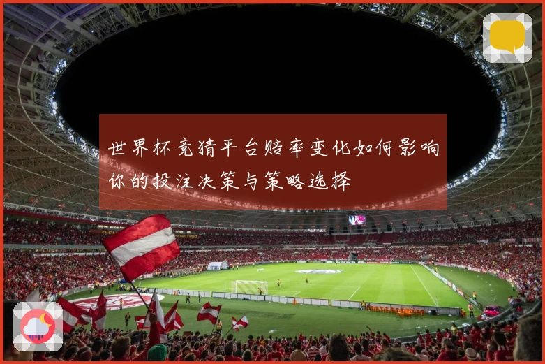 世界杯竞猜平台赔率变化如何影响你的投注决策与策略选择