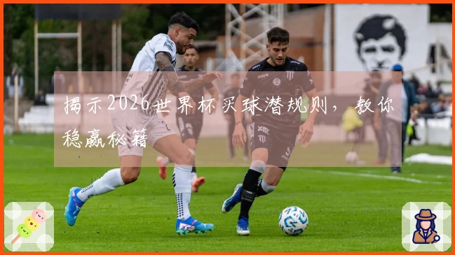揭示2026世界杯买球潜规则，教你稳赢秘籍