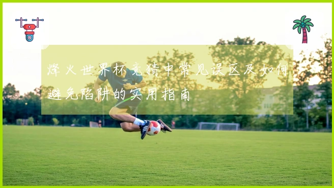 烽火世界杯竞猜中常见误区及如何避免陷阱的实用指南