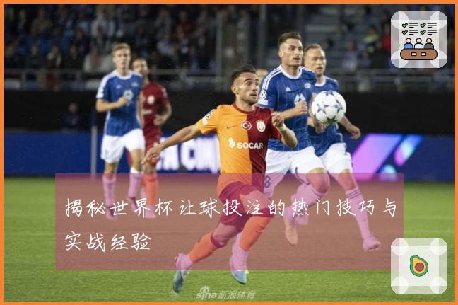 揭秘世界杯让球投注的热门技巧与实战经验