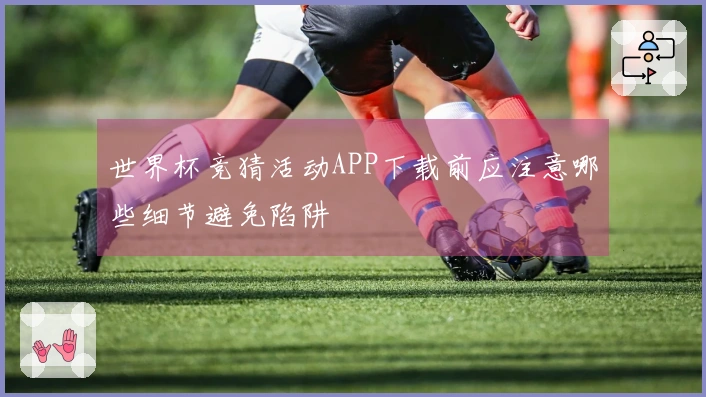 世界杯竞猜活动APP下载前应注意哪些细节避免陷阱