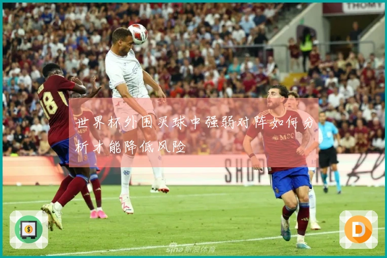 世界杯外围买球中强弱对阵如何分析才能降低风险