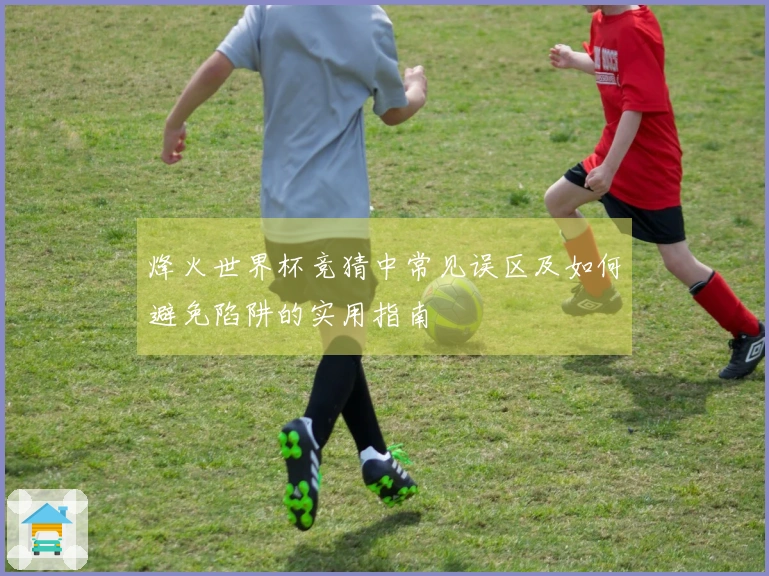 烽火世界杯竞猜中常见误区及如何避免陷阱的实用指南