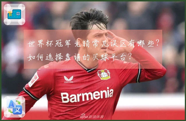 世界杯冠军竞猜常见误区有哪些？如何选择靠谱的买球平台？