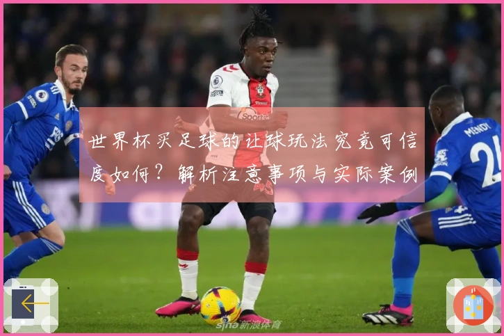 世界杯买足球的让球玩法究竟可信度如何？解析注意事项与实际案例